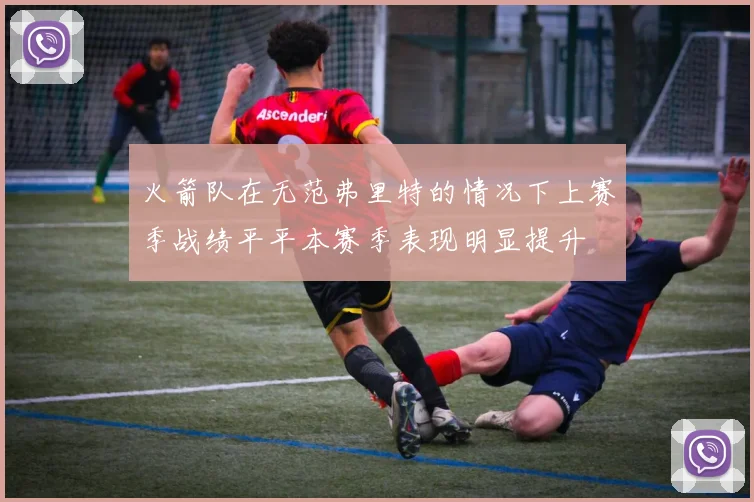 火箭队在无范弗里特的情况下上赛季战绩平平本赛季表现明显提升