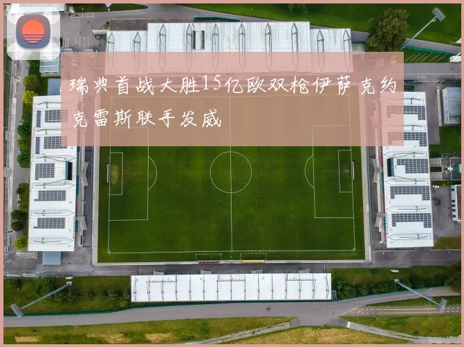 瑞典首战大胜15亿欧双枪伊萨克约克雷斯联手发威