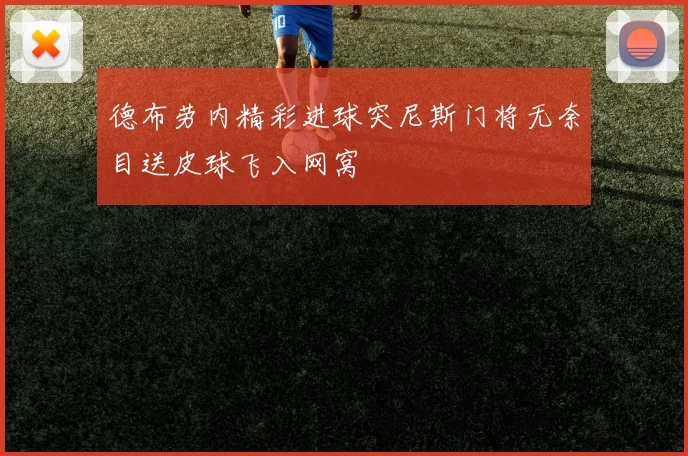 德布劳内精彩进球突尼斯门将无奈目送皮球飞入网窝