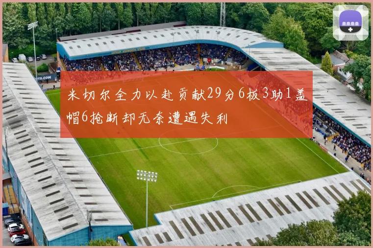 米切尔全力以赴贡献29分6板3助1盖帽6抢断却无奈遭遇失利
