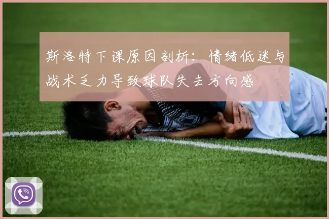 斯洛特下课原因剖析：情绪低迷与战术乏力导致球队失去方向感