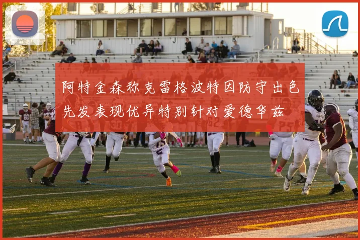 阿特金森称克雷格波特因防守出色先发表现优异特别针对爱德华兹