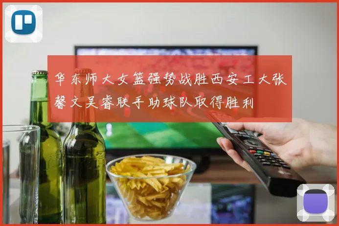 华东师大女篮强势战胜西安工大张馨文吴睿联手助球队取得胜利