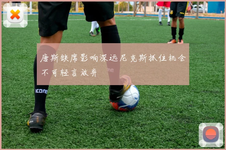 唐斯缺席影响深远尼克斯抓住机会不可轻言放弃